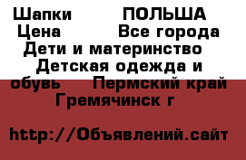 Шапки PUPIL (ПОЛЬША) › Цена ­ 600 - Все города Дети и материнство » Детская одежда и обувь   . Пермский край,Гремячинск г.